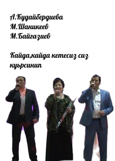 А.Кудайбердиева, М.Шаникеев, М.Байгазиев. Кайда,кайда кетесиз сиз куьрсинип.